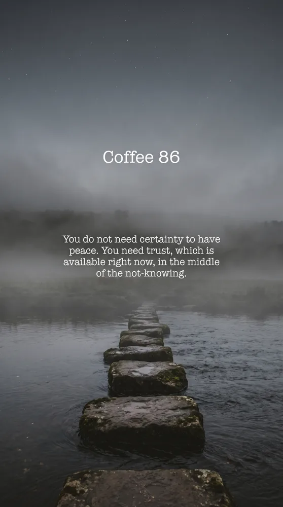 Coffee 86: You do not need certainty to have peace. You need trust.