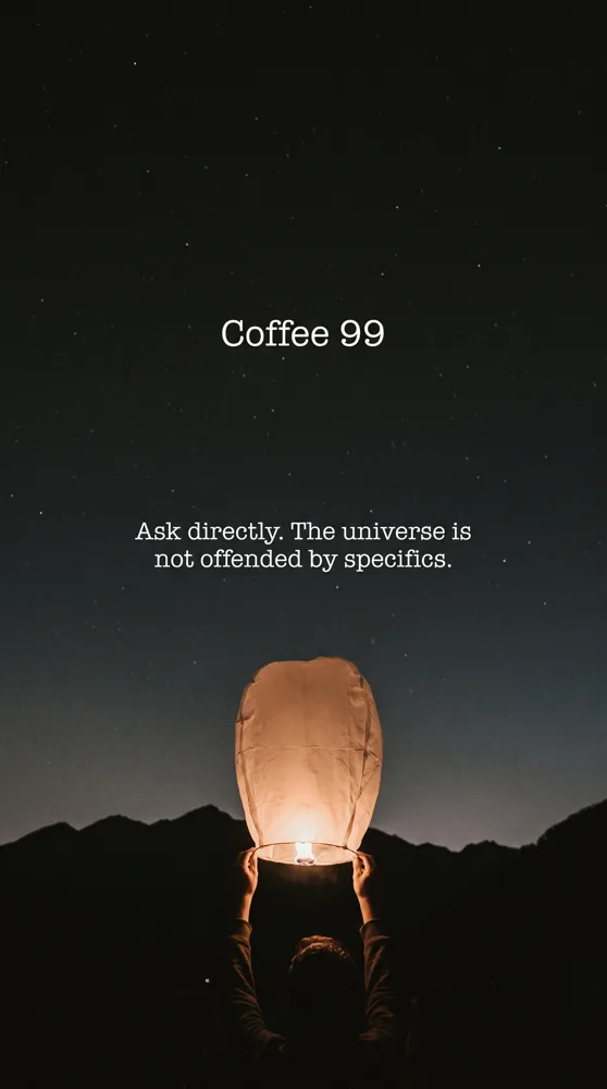 Coffee 99: Ask directly. The universe is not offended by specifics.